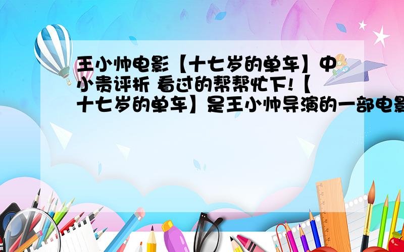 王小帅电影【十七岁的单车】中小贵评析 看过的帮帮忙下!【十七岁的单车】是王小帅导演的一部电影作品,小贵是一个从农村来到城市打工的男孩,做了快速员的工作,但是在将要把自行车拿