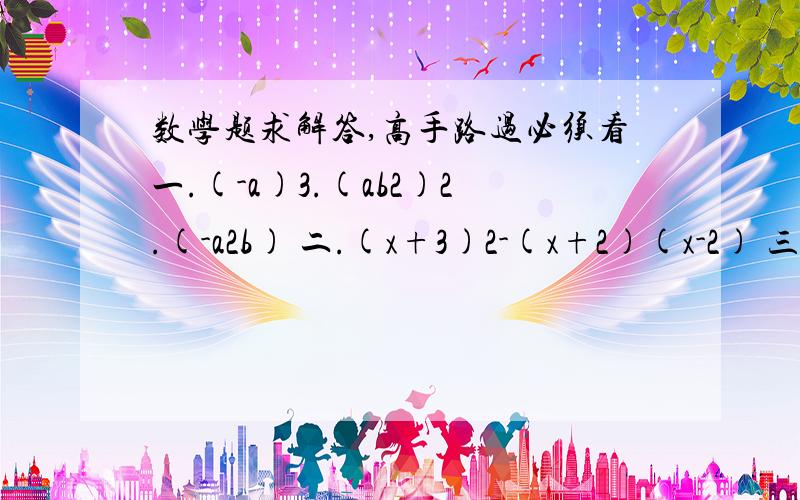 数学题求解答,高手路过必须看一.(-a)3.(ab2)2.(-a2b) 二.(x+3)2-(x+2)(x-2) 三.[(3x+4y)2-3x(3x+4y)]÷(-4y) 四.(a+b+c)(a-b+c)  二十.已知梯形的上底长是（4m+3n）cm,下底长为（2m+5n）cm,高为（m+2n）cm,求梯形的面积.