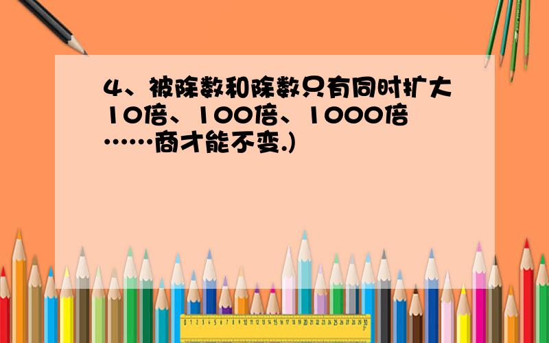 4、被除数和除数只有同时扩大10倍、100倍、1000倍……商才能不变.)