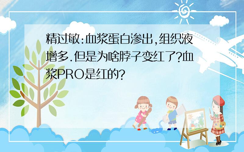 精过敏:血浆蛋白渗出,组织液增多.但是为啥脖子变红了?血浆PRO是红的?