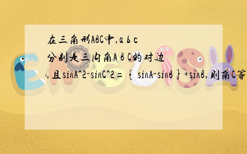 在三角形ABC中,a b c分别是三内角A B C的对边,且sinA^2-sinC^2={sinA-sinB}*sinB,则角C等于A.π/3 B.π/6 C.5π/6 D,2π/3