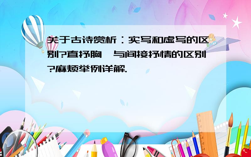 关于古诗赏析：实写和虚写的区别?直抒胸臆与间接抒情的区别?麻烦举例详解.