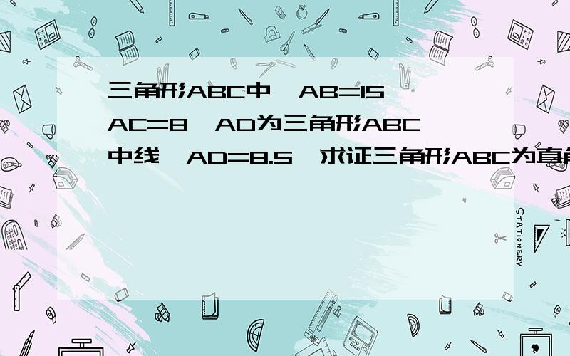 三角形ABC中,AB=15,AC=8,AD为三角形ABC中线,AD=8.5,求证三角形ABC为直角三角形 急用