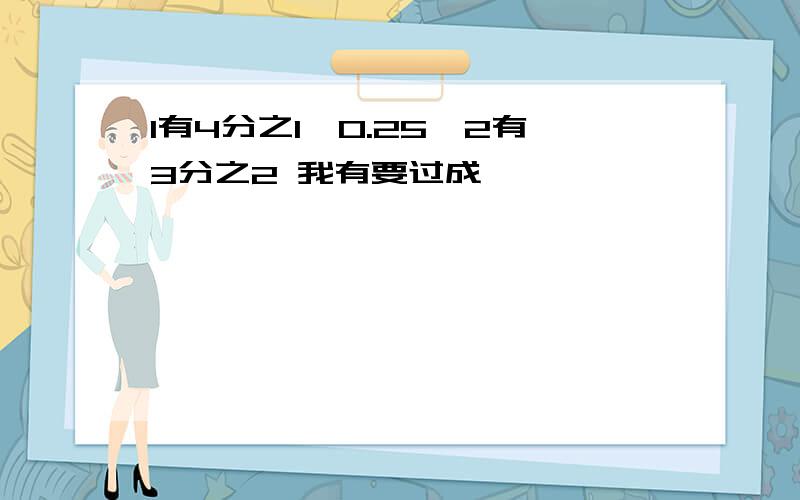 1有4分之1÷0.25×2有3分之2 我有要过成