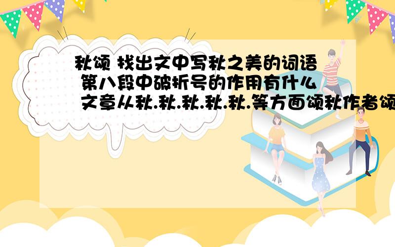 秋颂 找出文中写秋之美的词语 第八段中破折号的作用有什么 文章从秋.秋.秋.秋.秋.等方面颂秋作者颂秋的几个方面有什么共同点作者认为秋之美是什么说说什么样的人才具有这份秋之美请