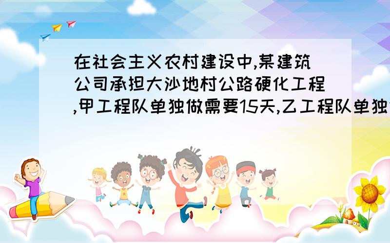 在社会主义农村建设中,某建筑公司承担大沙地村公路硬化工程,甲工程队单独做需要15天,乙工程队单独做需要10天.甲、乙两队合修6天后,因其它地方发生冰灾,道路被毁,公司需抽调一个工程队