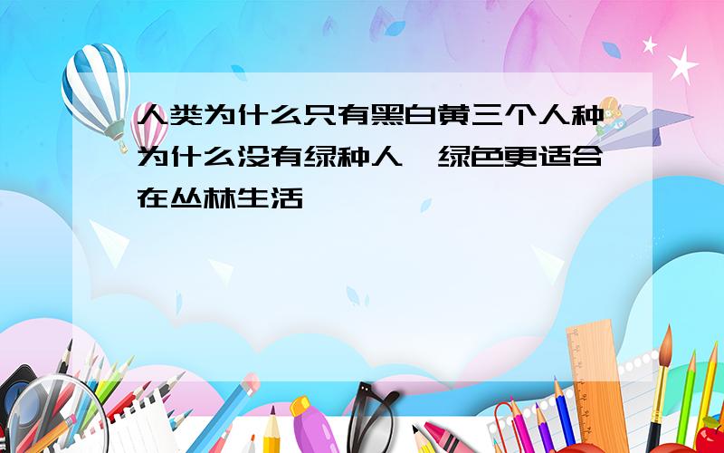 人类为什么只有黑白黄三个人种为什么没有绿种人,绿色更适合在丛林生活