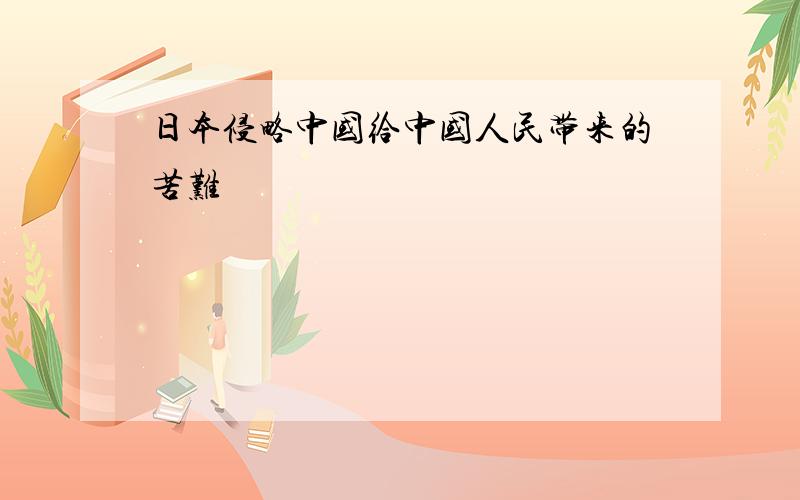 日本侵略中国给中国人民带来的苦难