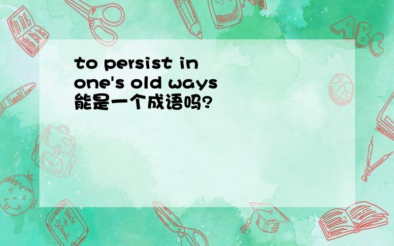 to persist in one's old ways能是一个成语吗?