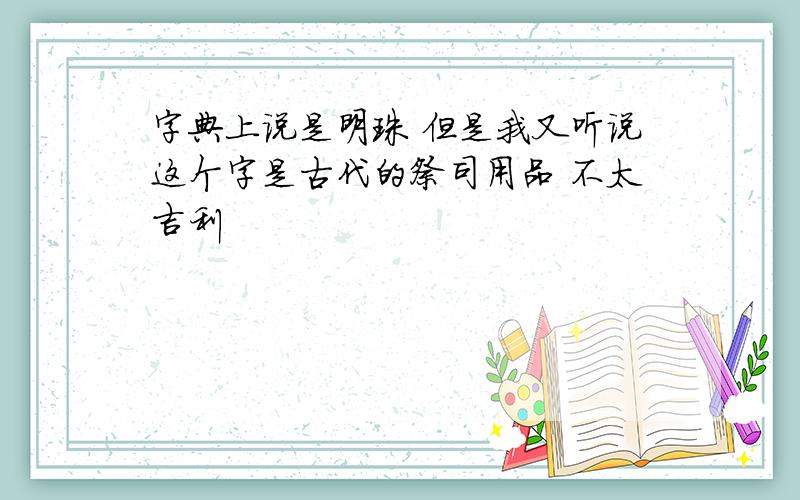 字典上说是明珠 但是我又听说这个字是古代的祭司用品 不太吉利