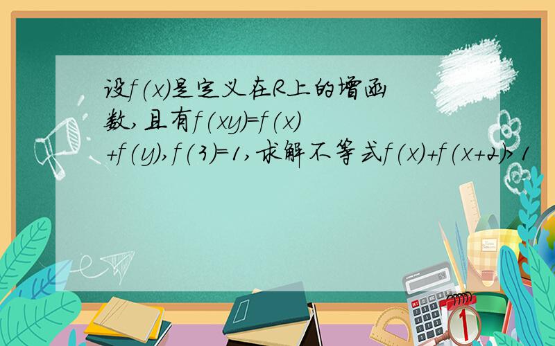 设f(x)是定义在R上的增函数,且有f(xy)=f(x)+f(y),f(3)=1,求解不等式f(x)+f(x+2)＞1