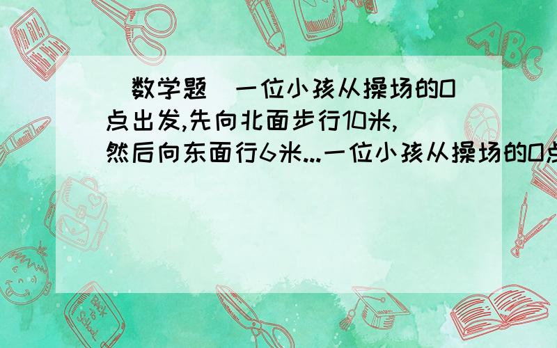 （数学题）一位小孩从操场的O点出发,先向北面步行10米,然后向东面行6米...一位小孩从操场的O点出发,先向北面步行10米,然后向东面行6米,在向南面行2米,最后到达P点,求O点与P点之间的距离?