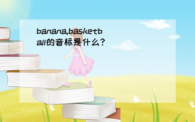 banana,basketball的音标是什么?