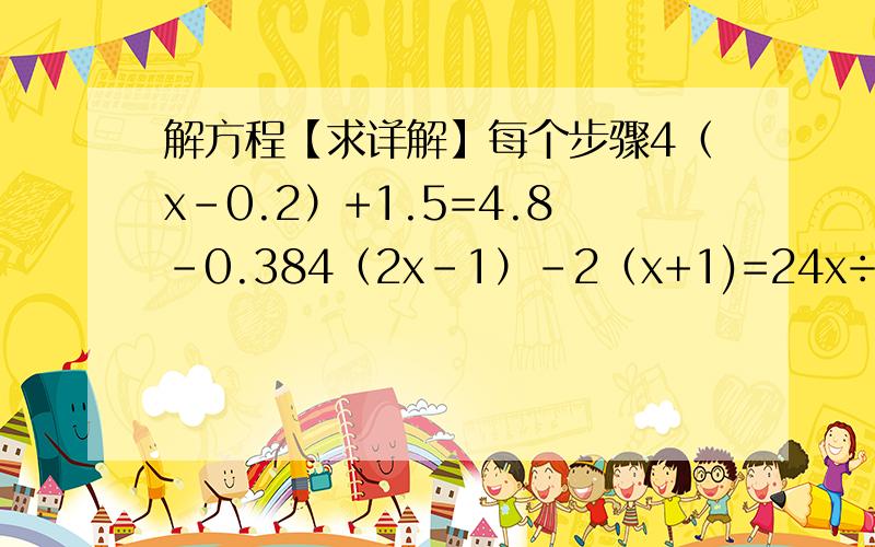 解方程【求详解】每个步骤4（x-0.2）+1.5=4.8-0.384（2x-1）-2（x+1)=24x÷2=（3x-10）÷5