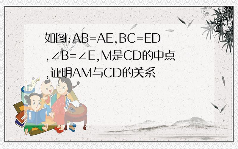 如图:AB=AE,BC=ED,∠B=∠E,M是CD的中点,证明AM与CD的关系