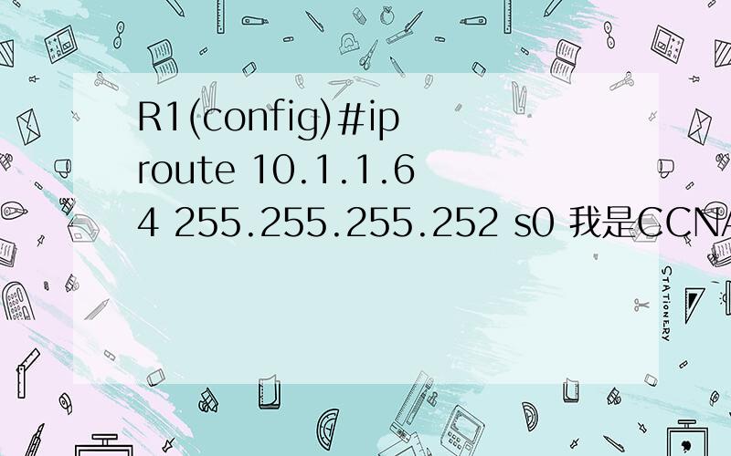 R1(config)#ip route 10.1.1.64 255.255.255.252 s0 我是CCNA新手,看到两句命令不懂,又没人解释,R1(config)#ip route 10.1.1.64255.255.255.252 s0 R1(config)#ip route 10.1.1.128 255.255.255.252 s0