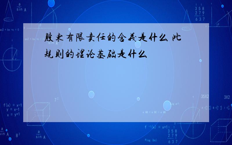 股东有限责任的含义是什么 此规则的理论基础是什么