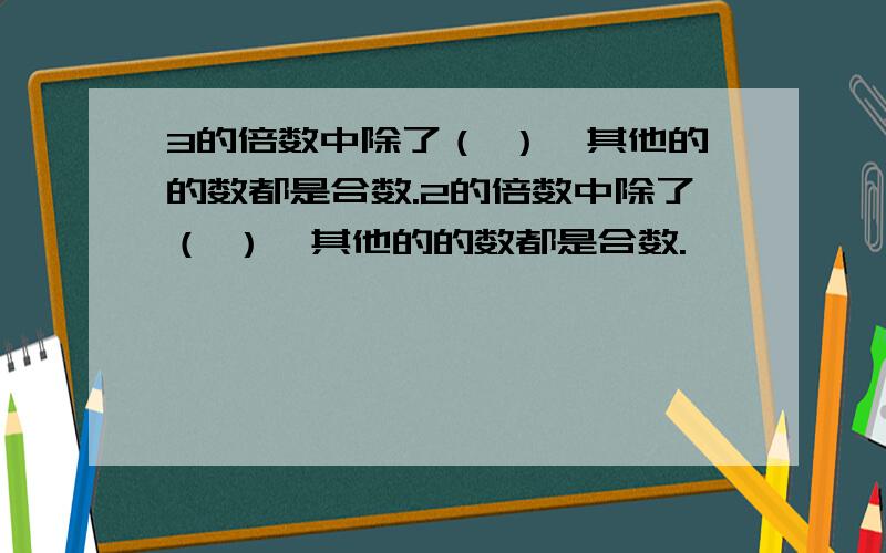 3的倍数中除了（ ）,其他的的数都是合数.2的倍数中除了（ ）,其他的的数都是合数.