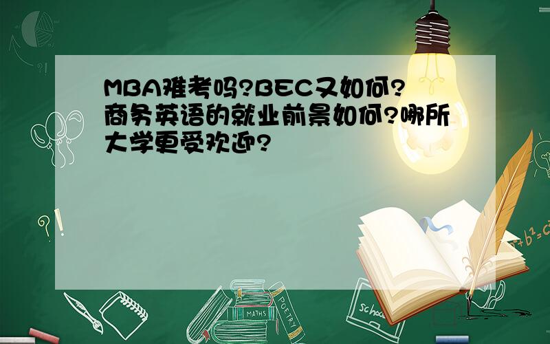 MBA难考吗?BEC又如何?商务英语的就业前景如何?哪所大学更受欢迎?