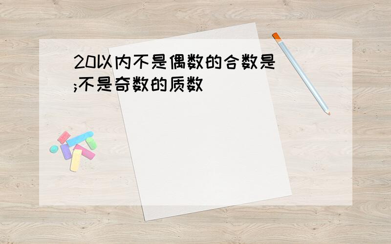 20以内不是偶数的合数是（）;不是奇数的质数（）