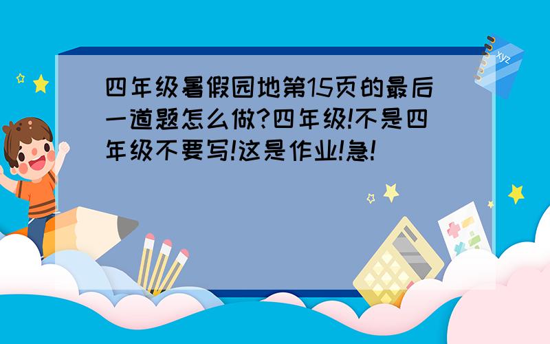 四年级暑假园地第15页的最后一道题怎么做?四年级!不是四年级不要写!这是作业!急!