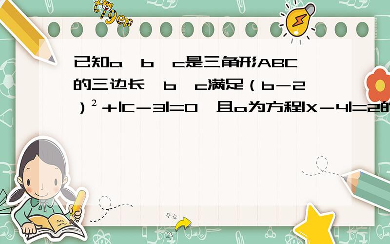 已知a,b,c是三角形ABC的三边长,b,c满足（b－2）²＋|C－3|=0,且a为方程|X－4|=2的解.求三角形ABC的周长（求详细过程）