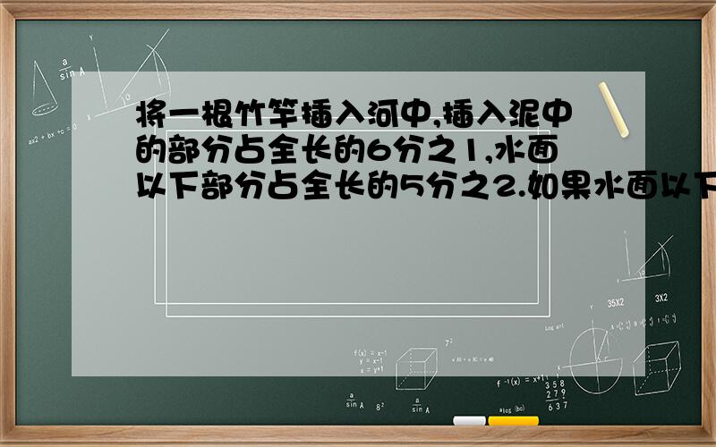 将一根竹竿插入河中,插入泥中的部分占全长的6分之1,水面以下部分占全长的5分之2.如果水面以下部分长156厘米,那么这根竹竿多少厘米,插入泥中的部分有多长