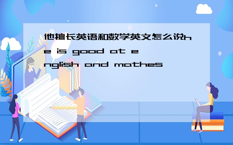 他擅长英语和数学英文怎么说he is good at english and mathes