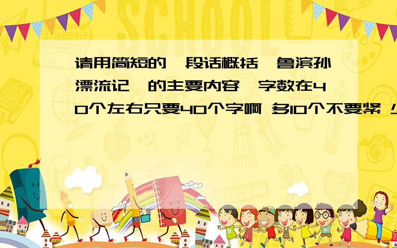 请用简短的一段话概括《鲁滨孙漂流记》的主要内容,字数在40个左右只要40个字啊 多10个不要紧 少点也可以 给力!