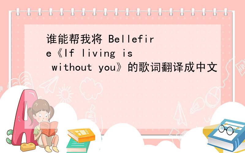 谁能帮我将 Bellefire《If living is without you》的歌词翻译成中文