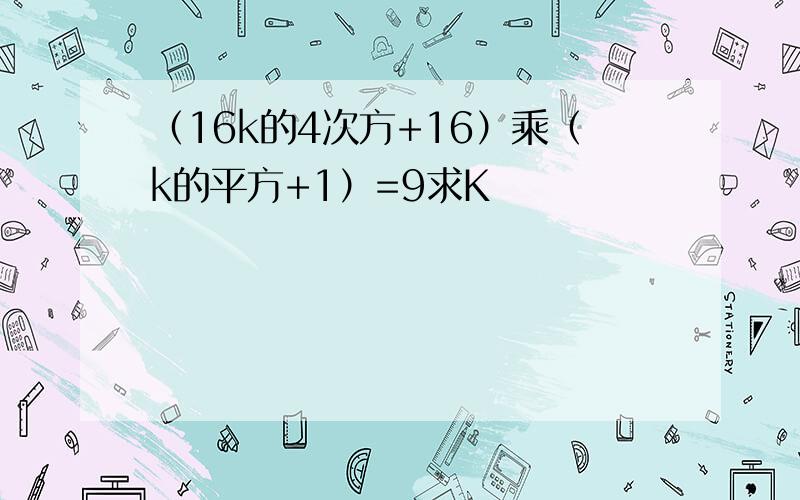 （16k的4次方+16）乘（k的平方+1）=9求K