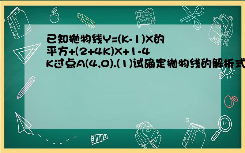 已知抛物线Y=(K-1)X的平方+(2+4K)X+1-4K过点A(4,0).(1)试确定抛物线的解析式及顶点 B 的坐标(2)在 Y 轴上确定一点 P ,使线段 AP+BP 最短,求出 P 点的坐标(3)设 M 为线段 AP 的中点,是判断点B与以AP为直径