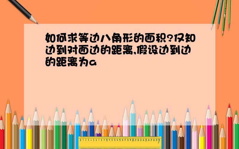 如何求等边八角形的面积?仅知边到对面边的距离,假设边到边的距离为a