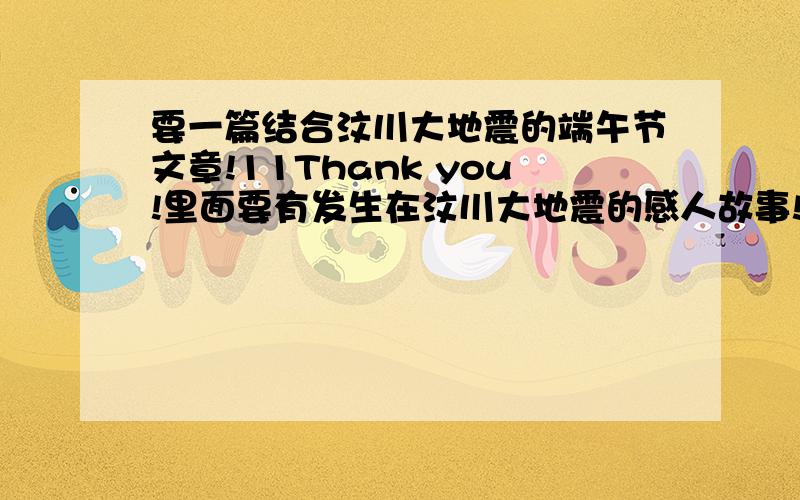 要一篇结合汶川大地震的端午节文章!11Thank you!里面要有发生在汶川大地震的感人故事!