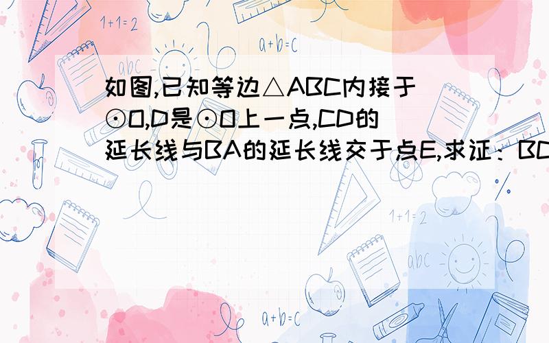 如图,已知等边△ABC内接于⊙O,D是⊙O上一点,CD的延长线与BA的延长线交于点E,求证：BC2=CD*CE