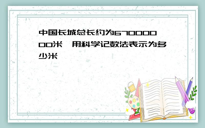 中国长城总长约为67000000米,用科学记数法表示为多少米