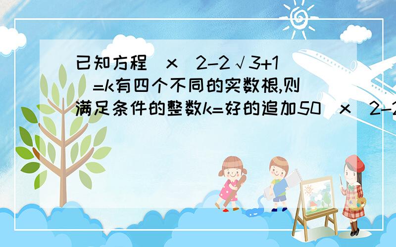 已知方程|x^2-2√3+1|=k有四个不同的实数根,则满足条件的整数k=好的追加50|x^2-2√3x+1