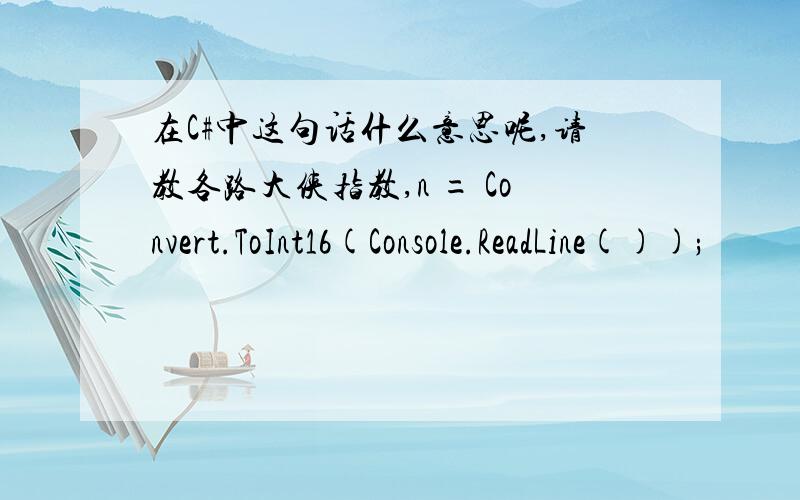 在C#中这句话什么意思呢,请教各路大侠指教,n = Convert.ToInt16(Console.ReadLine());