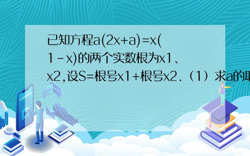 已知方程a(2x+a)=x(1-x)的两个实数根为x1、x2,设S=根号x1+根号x2.（1）求a的取值范围（2）当a=-2时,求S的值     （3）是否存在a,是S²等于25?若存在,求出a值；若不存在,说明理由.