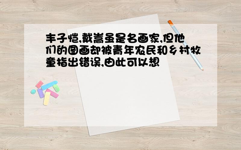 丰子恺,戴嵩虽是名画家,但他们的图画却被青年农民和乡村牧童指出错误,由此可以想