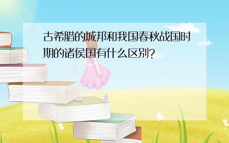 古希腊的城邦和我国春秋战国时期的诸侯国有什么区别?