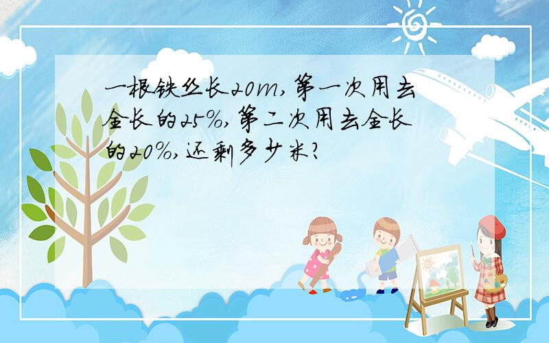 一根铁丝长20m,第一次用去全长的25%,第二次用去全长的20%,还剩多少米?