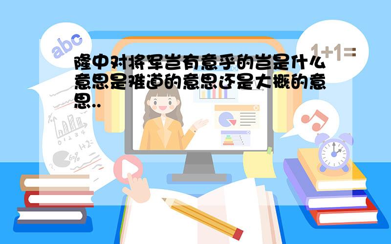 隆中对将军岂有意乎的岂是什么意思是难道的意思还是大概的意思..