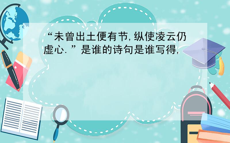 “未曾出土便有节,纵使凌云仍虚心.”是谁的诗句是谁写得,