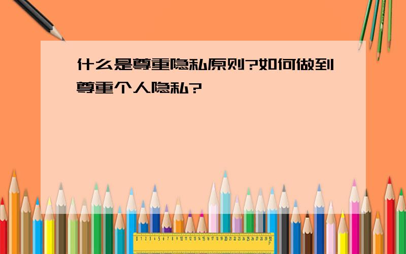 什么是尊重隐私原则?如何做到尊重个人隐私?