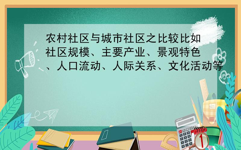 农村社区与城市社区之比较比如社区规模、主要产业、景观特色、人口流动、人际关系、文化活动等