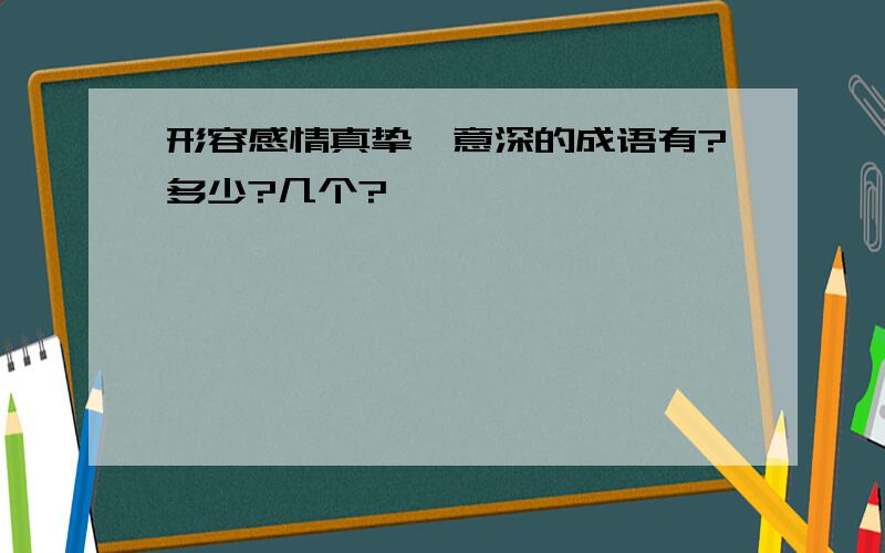 形容感情真挚、意深的成语有?多少?几个?