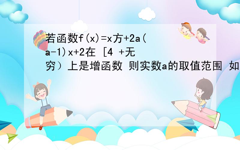 若函数f(x)=x方+2a(a-1)x+2在 [4 +无穷）上是增函数 则实数a的取值范围 如果是（4 +无穷）呢?