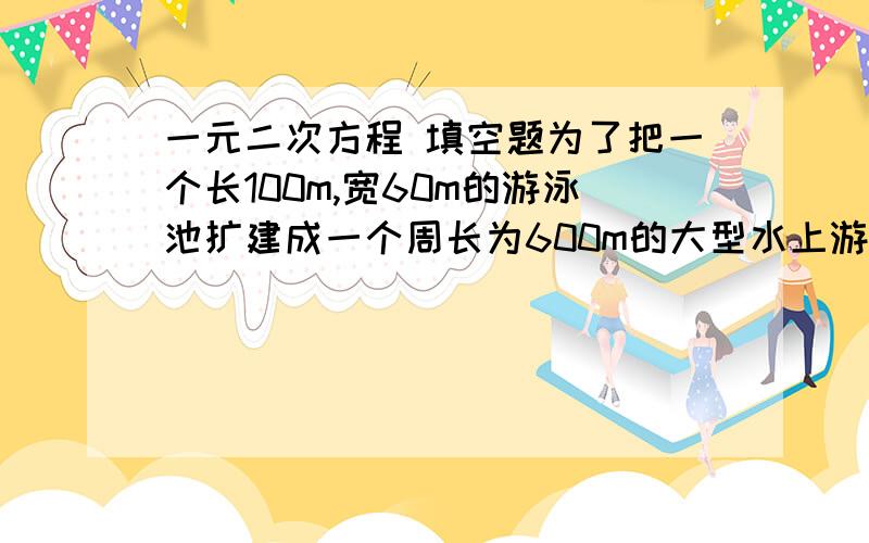 一元二次方程 填空题为了把一个长100m,宽60m的游泳池扩建成一个周长为600m的大型水上游乐场,若把游泳池的长增加xm,那么x等于多少时,水上游乐场的面积为 20000m^2