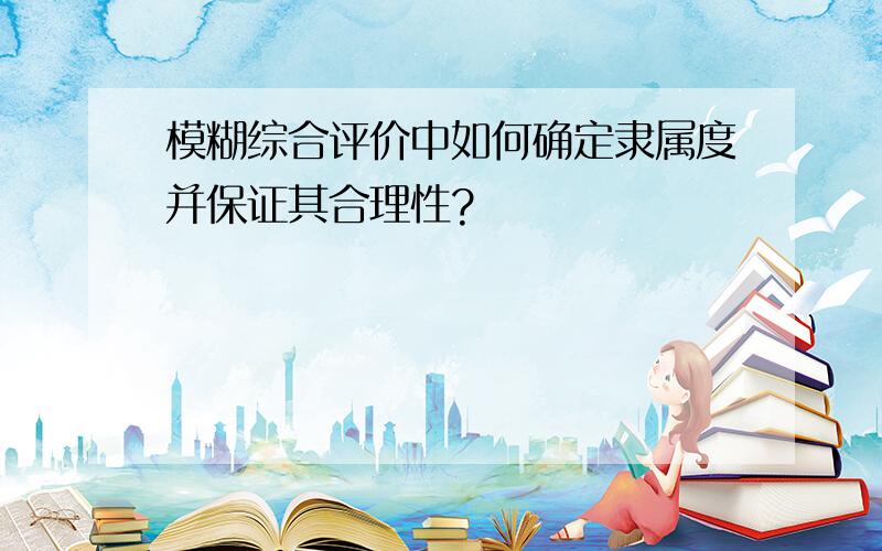 模糊综合评价中如何确定隶属度并保证其合理性?